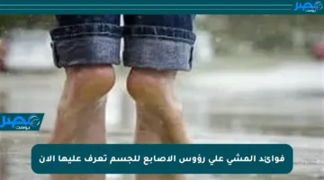 فوائد المشي على رؤوس الأصابع للجسم تعرف عليها الآن